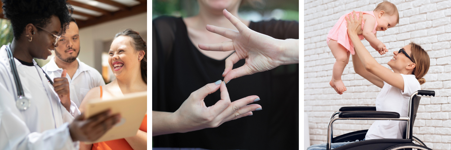 Three images, left to right: Doctor speaking to two individuals with developmental disabilities; a woman making the OK sign in American Sign Language; a mother in a wheelchair holding her baby in the air